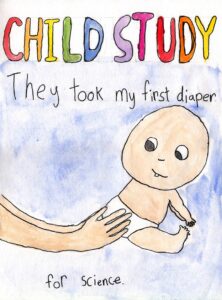 A poster by a CHILD Study participant depicting a diapered baby, with the text "they took my first diaper for science."